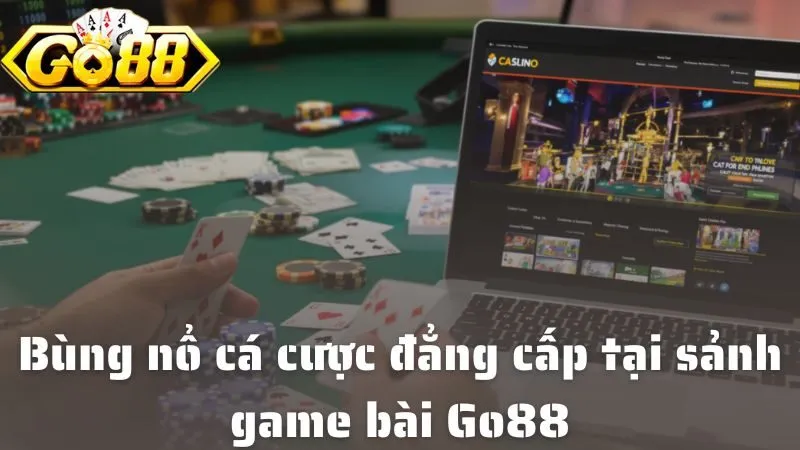 Bùng nổ cá cược đẳng cấp tại sảnh game bài Go88