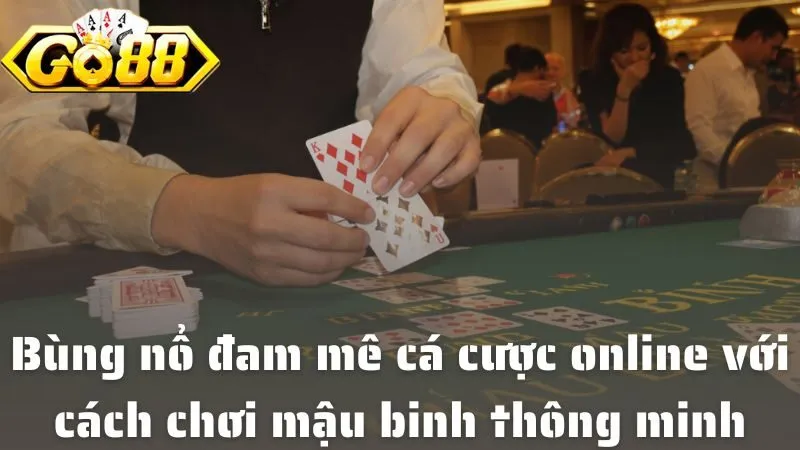 Bùng nổ đam mê cá cược online với cách chơi mậu binh thông minh tại Go88